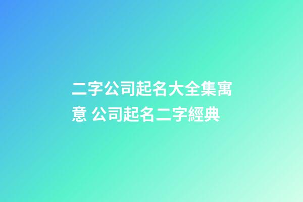 二字公司起名大全集寓意 公司起名二字經典-第1張-公司起名-玄機派
